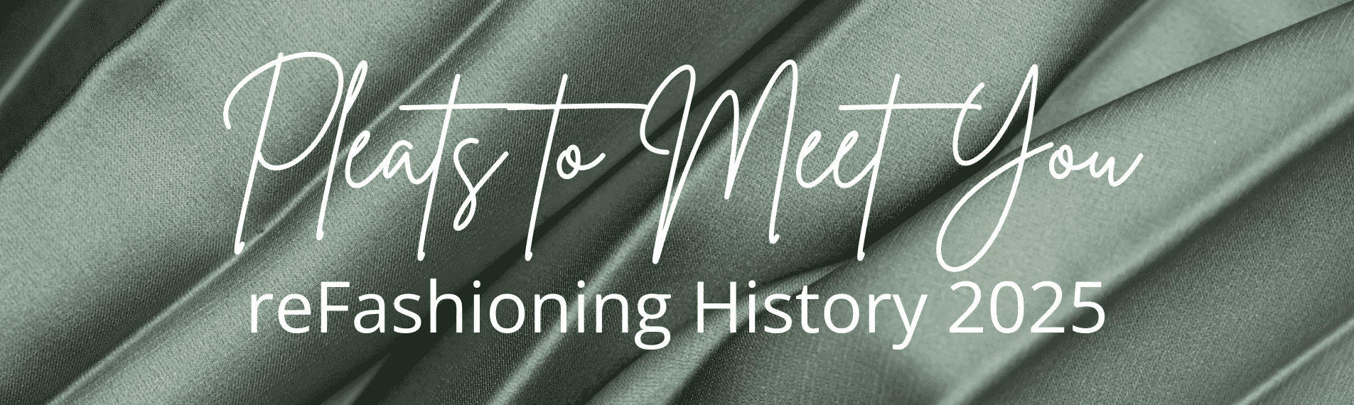 Green pleated fabric with title of exhibit Pleats to Meet You and reFashioning History 2025 over the fabric